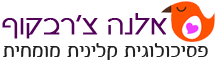 אלנה צ'רבקוף פסיכולוגית קלינית | פסיכולוגים קליניים | טיפול פסיכולוגי |  טיפול בחרדה | טיפול בדיכאון | דימוי עצמי נמוך | טיפול במשברים | טיפול זוגי | טיפול בילדים ומתבגרים | טיפול פסיכולוגי למבוגרים | טיפול זוגי ומשפחתי | טיפול משפחתי | פסיכולוג קליני | פסיכולוג קליני מומלץ  | טיפול פסיכולוגי לילדים | דיכאון ילדים | דיכאון מבוגרים | טיפול בפחדים | טיפול במתח | טיפול בלחץ | יועץ פסיכולגי | יועץ זוגי | ייעוץ זוגי |  פסיכולוגית קלינית בפתח תקווה | פסיכולוגים קליניים בפתח תקווה | טיפול פסיכולוגי בפתח תקווה | טיפול בחרדה בפתח תקווה | טיפול בדיכאון בפתח תקווה | טיפול במשבר בפתח תקווה | טיפול בילדים ומתבגרים בפתח תקווה | טיפול פסיכולוגי למבוגרים בפתח תקווה  | טיפול זוגי ומשפחתי בפתח תקווה | טיפול משפחתי בפתח תקווה | טיפול זוגי בפתח תקווה  | פסיכולוג קליני בפתח תקווה |  פסיכולוג קליני מומלץ בפתח תקווה | טיפול פסיכולוגי לילדים בפתח תקווה |  דיכאון ילדים בפתח תקווה | דיכאון מבוגרים בפתח תקווה | טיפול בפחדים בפתח תקווה | טיפול במתח בפתח תקווה | טיפול בלחץ בפתח תקווה | יועץ פסיכולגי בפתח תקווה | יועץ זוגי בפתח תקווה | ייעוץ זוגי בפתח תקווה |  פסיכולוגית קלינית בתל אביב | פסיכולוגים קליניים בתל אביב | טיפול פסיכולוגי בתל אביב | טיפול בחדרה בתל אביב | טיפול בדיכאון בתל אביב | טיפול במשבר בתל אביב | טיפול בילדים ומתבגרים בתל אביב | טיפול פסיכולוגי למבוגרים בתל אביב | טיפול זוגי ומשפחתי בתל אביב | טיפול משפחתי בתל אביב | טיפול זוגי בתל אביב | פסיכולוג קליני בתל אביב |  פסיכולוג קליני מומלץ בתל אביב | טיפול פסיכולוגי לילדים בתל אביב  דיכאון ילדים בתל אביב | דיכאון מבוגרים בתל אביב | טיפול בפחדים בתל אביב | טיפול במתח בתל אביב | טיפול בלחץ בתל אביב | יועץ פסיכולגי בתל אביב | יועץ זוגי בתל אביב | ייעוץ זוגי בתל אביב |  פסיכולוגית קלינית במרכז | פסיכולוגים קליניים במרכז | טיפול פסיכולוגי במרכז | טיפול בחדרה במרכז | טיפול בדיכאון במרכז | טיפול במשבר במרכז | טיפול במשבר במרכז |  טיפול בילדים ומתבגרים במרכז | טיפול פסיכולוגי למבוגרים במרכז | טיפול זוגי ומשפחתי במרכז | | טיפול משפחתי במרכז | טיפול זוגי במרכז | פסיכולוג קליני במרכז |  פסיכולוג קליני מומלץ במרכז |  טיפול פסיכולוגי לילדים במרכז | דיכאון ילדים במרכז | דיכאון מבוגרים במרכז | טיפול בפחדים במרכז | טיפול במתח במרכז  | טיפול בלחץ במרכז | יועץ פסיכולגי במרכז | יועץ זוגי במרכז | ייעוץ זוגי במרכז |  פסיכולוגית קלינית ברמת גן | פסיכולוגים קליניים ברמת גן | טיפול פסיכולוגי ברמת גן |  טיפול בחרדה ברמת גן | טיפול בדיכאון ברמת גן | דימוי עצמי נמוך ברמת גן | טיפול במשברים ברמת גן | טיפול זוגי ברמת גן | טיפול בילדים ומתבגרים ברמת גן | טיפול פסיכולוגי למבוגרים ברמת גן | טיפול זוגי ומשפחתי ברמת גן | טיפול משפחתי ברמת גן | פסיכולוג קליני ברמת גן| פסיכולוג קליני מומלץ ברמת גן | טיפול פסיכולוגי לילדים ברמת גן | דיכאון ילדים ברמת גן | דיכאון מבוגרים ברמת גן | טיפול בפחדים ברמת גן | טיפול במתח ברמת גן | טיפול בלחץ ברמת גן | יועץ פסיכולגי ברמת גן | יועץ זוגי ברמת כגן | ייעוץ זוגי | ברמת גן   פסיכולוגית קלינית ברעננה | פסיכולוגים קליניים ברעננה | טיפול פסיכולוגי ברעננה |  טיפול בחרדה ברעננה | טיפול בדיכאון ברעננה | דימוי עצמי נמוך ברעננה | טיפול במשברים ברעננה | טיפול זוגי ברעננה | טיפול בילדים ומתבגרים ברעננה | טיפול פסיכולוגי למבוגרים ברעננה | טיפול זוגי ומשפחתי ברעננה | טיפול משפחתי ברעננה | פסיכולוג קליני ברעננה | פסיכולוג קליני מומלץ ברעננה | טיפול פסיכולוגי לילדים ברעננה | דיכאון ילדים ברעננה | דיכאון מבוגרים ברעננה | טיפול בפחדים ברעננה | טיפול במתח ברעננה | טיפול בלחץ ברעננה | יועץ פסיכולגי ברעננה | יועץ זוגי ברעננה | ייעוץ זוגי ברעננה |